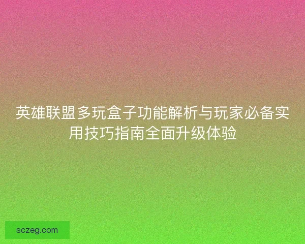 英雄联盟多玩盒子功能解析与玩家必备实用技巧指南全面升级体验
