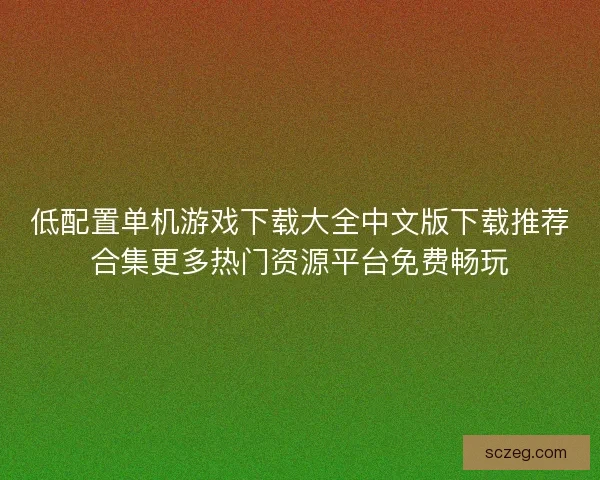低配置单机游戏下载大全中文版下载推荐合集更多热门资源平台免费畅玩