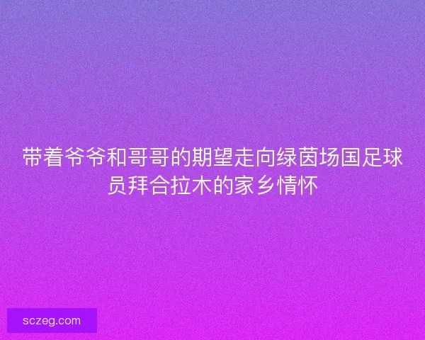 带着爷爷和哥哥的期望走向绿茵场国足球员拜合拉木的家乡情怀