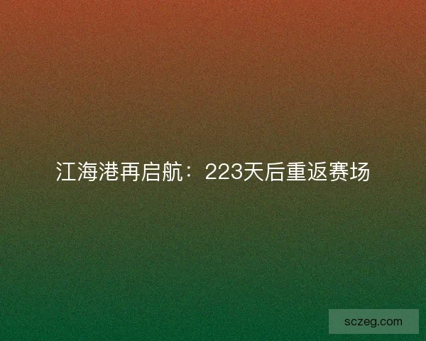 江海港再启航：223天后重返赛场