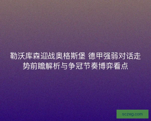 勒沃库森迎战奥格斯堡 德甲强弱对话走势前瞻解析与争冠节奏博弈看点