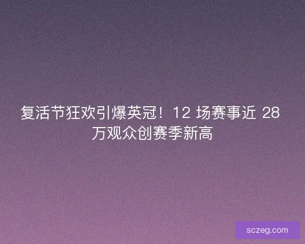 复活节狂欢引爆英冠！12 场赛事近 28 万观众创赛季新高