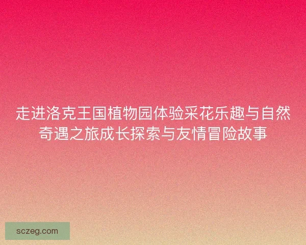 走进洛克王国植物园体验采花乐趣与自然奇遇之旅成长探索与友情冒险故事