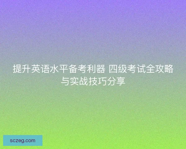 提升英语水平备考利器 四级考试全攻略与实战技巧分享