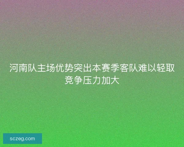 河南队主场优势突出本赛季客队难以轻取竞争压力加大 河南队主场优势突出本赛季客队难以轻取竞争压力加大
