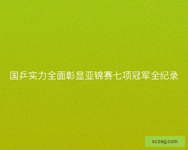 国乒实力全面彰显亚锦赛七项冠军全纪录 国乒实力全面彰显亚锦赛七项冠军全纪录