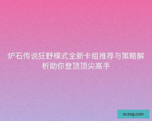 炉石传说狂野模式全新卡组推荐与策略解析助你登顶顶尖高手