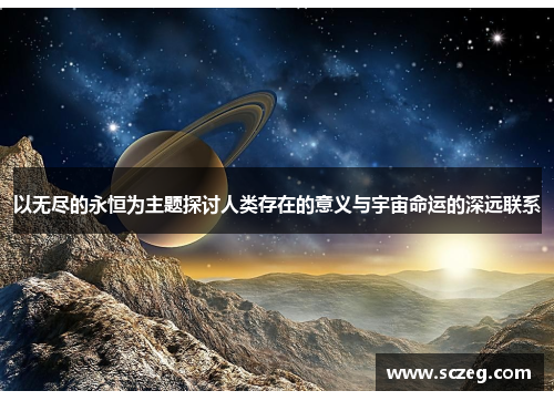 以无尽的永恒为主题探讨人类存在的意义与宇宙命运的深远联系